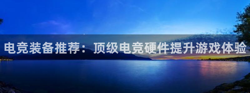 雷火电竞平台登录：电竞装备推荐：顶级电竞硬件提升游戏体验
