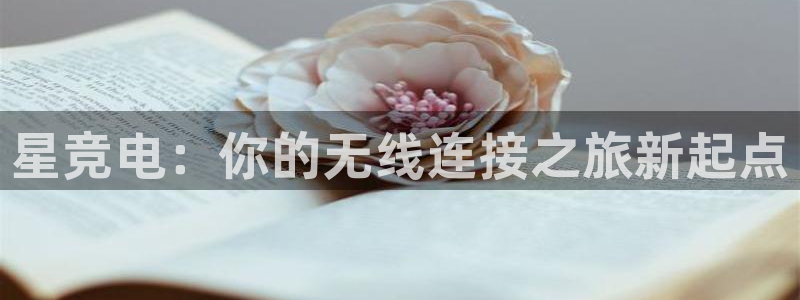 雷火电竞体育平台：星竞电：你的无线连接之旅新起点