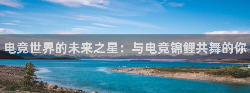 雷火电竞网：电竞世界的未来之星：与电竞锦鲤共舞的你