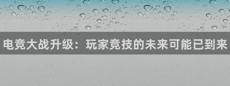 e8125雷火电竞：电竞大战升级：玩家竞技的未来可能已到来