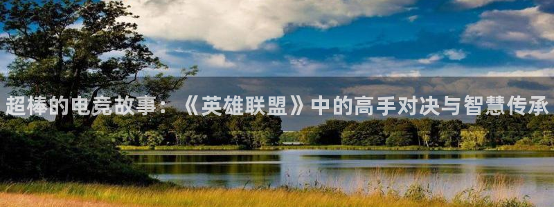 雷火电竞入口：超棒的电竞故事：《英雄联盟》中的高手对决与智慧传承