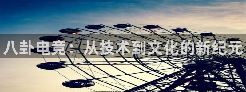 雷火电竞PC：八卦电竞：从技术到文化的新纪元