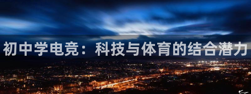 雷火电竞官网：初中学电竞：科技与体育的结合潜力