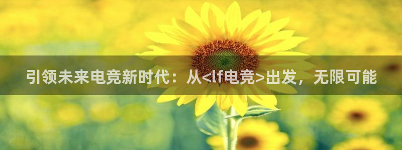 雷火电竞下载app：引领未来电竞新时代：从<lf电竞>出发，无限可能
