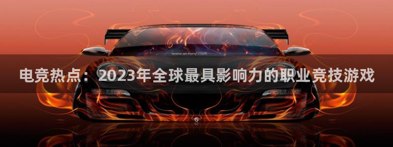 雷火电竞赏金赛赚钱版：电竞热点：2023年全球最具影响力的职业竞技游戏