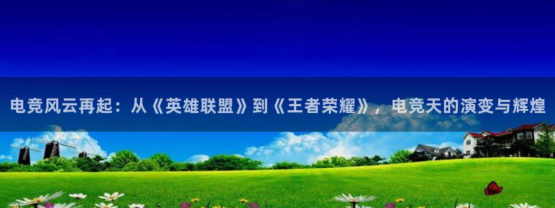 雷火电竞直播：电竞风云再起：从《英雄联盟》到《王者荣耀》，电竞天的演变与辉煌